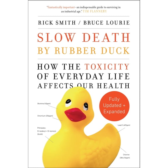 Slow Death by Rubber Duck Fully Expanded and Updated : How the Toxicity of Everyday Life Affects Our Health