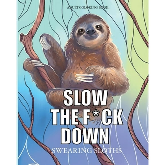Slow the f*ck down Swearing sloths : Cursing Animals Coloring Book