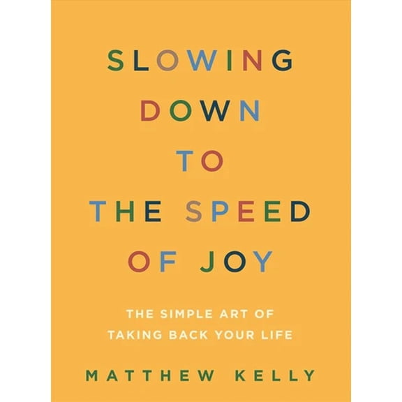 Slowing Down to the Speed of Joy: The Simple Art of Taking Back Your Life, (Paperback)