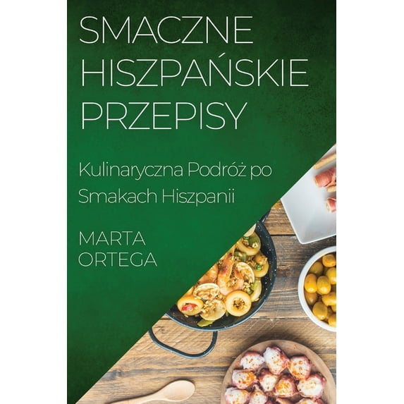 Smaczne Hiszpańskie Przepisy: Kulinaryczna Podróż po Smakach Hiszpanii, (Paperback)