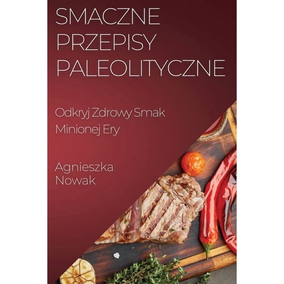 Smaczne Przepisy Paleolityczne: Odkryj Zdrowy Smak Minionej Ery, (Paperback)