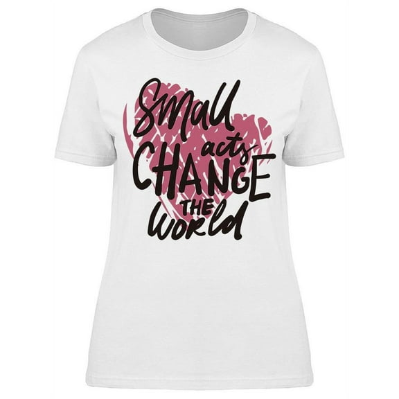 Small Acts Changes The World T-Shirt Women -Image by Shutterstock, Female Small