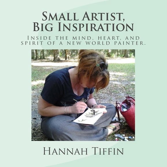Small Artist, Big Inspiration: Inside the mind, heart and spirit of a new world painter. (Paperback)