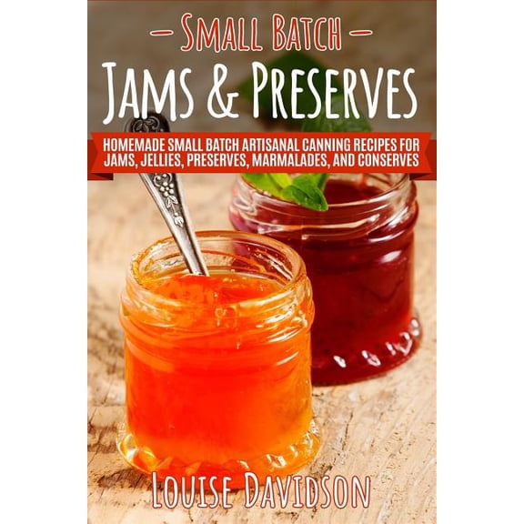 Small Batch Jams & Preserves: Homemade Small Batch Artisanal Canning Recipes for Jams, Jellies, Preserves, Marmalade, (Paperback)