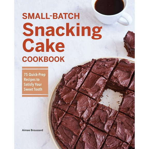 Small-Batch Snacking Cake Cookbook : 75 Quick-Prep Recipes to Satisfy Your Sweet Tooth (Paperback)