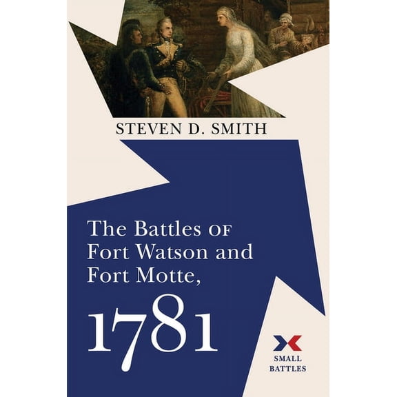 Small Battles The Battles of Fort Watson and Fort Motte, 1781, (Hardcover)