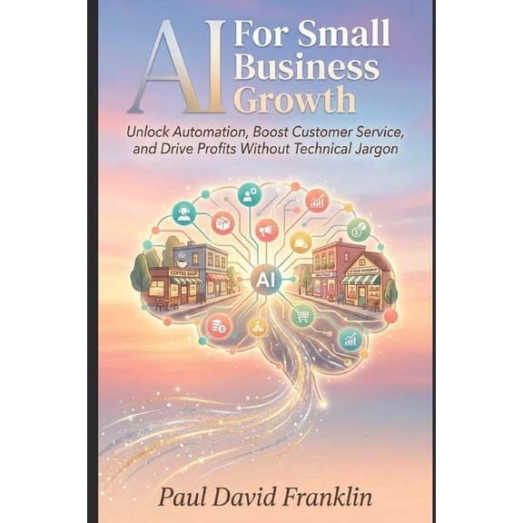 Small Biz and Solopreneur Power Tips AI for Small Business Growth: Unlock Automation, Boost Customer Service, and Drive Profits Without Technical Jargon, Book 1, (Paperback)