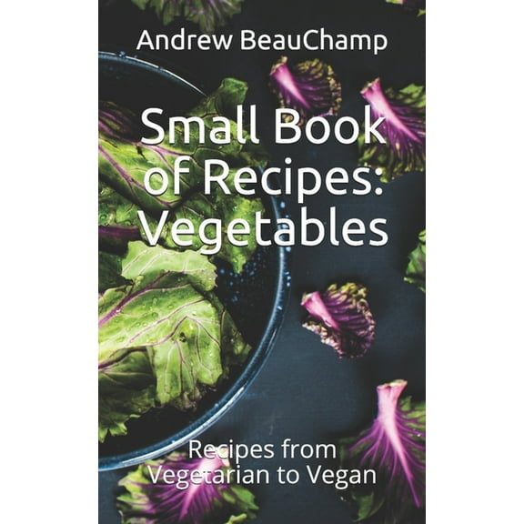 Small Book of Recipes: Vegetables: Recipes from Vegetarian to Vegan (Paperback) by Ben Churchill, Andrew Beauchamp