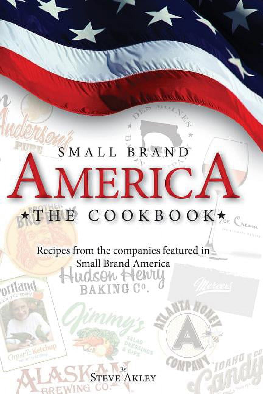 Small Brand America The Cookbook: Recipes from the companies featured in the book Small Brand America  Paperback  098915176X 9780989151764 Steve Akley