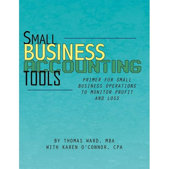 Small Business Accounting Tools : Primer for Small Business Operations to Monitor Profit and Loss