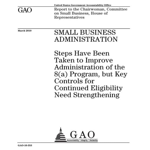 Small Business Administration: steps have been taken to improve administration of the 8(a) program, but key controls for continued eligibility needs strengthening: report to the Chairwoman, Committee