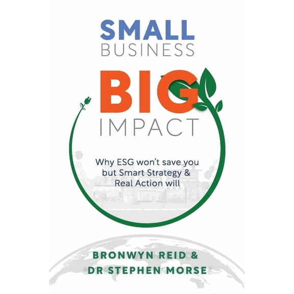 Small Business Big Impact: Why ESG won't save you but Smart Strategy & Real Action will, (Paperback)
