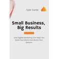 thumbnail image 1 of Small Business, Big Results: How Digital Marketing Can Help You Build Your Brand and Boost Your Bottom, (Paperback), 1 of 1