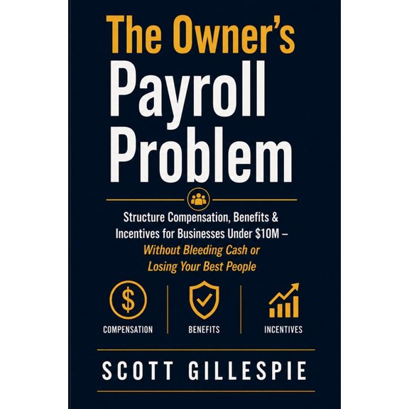 The Owner's Payroll Problem: Structure Compensation, Benefits & Incentives for Businesses Under $10M - Without Bleeding , (Paperback)