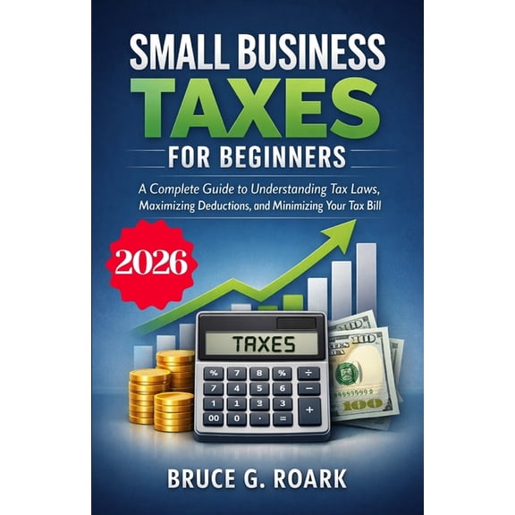 Finance 101 Small Business Taxes for Beginners: A Complete Guide to Understanding Tax Laws, Maximizing Deductions, and Minimizing Yo, Book 6, (Paperback)