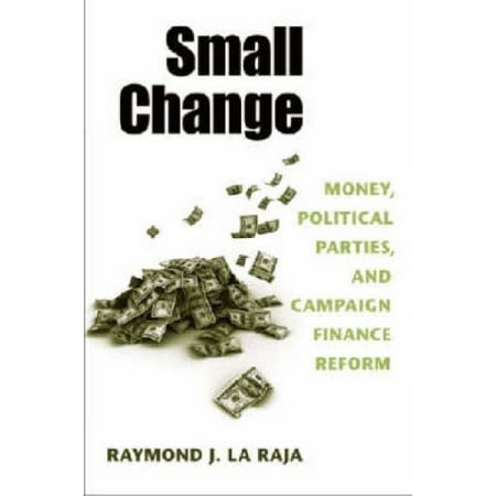 Pre-Owned Small Change: Money, Political Parties, and Campaign Finance Reform (Hardcover) 0472070282 9780472070282