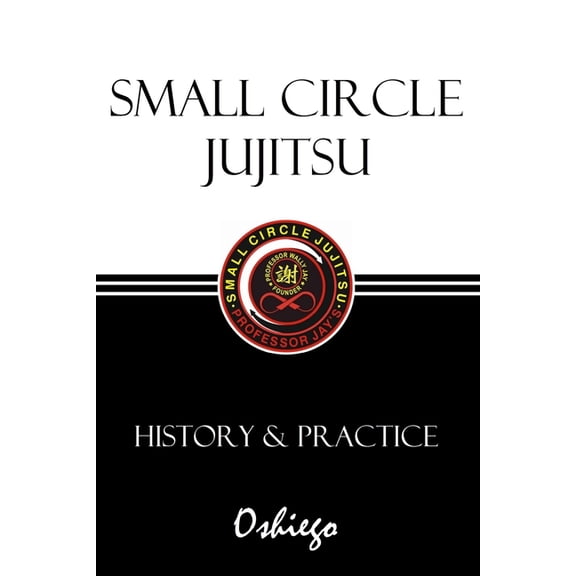 Small Circle Jujitsu: History & Practice, (Paperback)