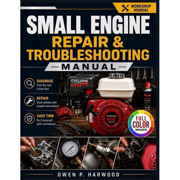 Small Engine Repair & Troubleshooting Manual: A Step-by-Step Guide to Diagnosing, Repairing & Maintaining Four-Stroke Sm, (Paperback)