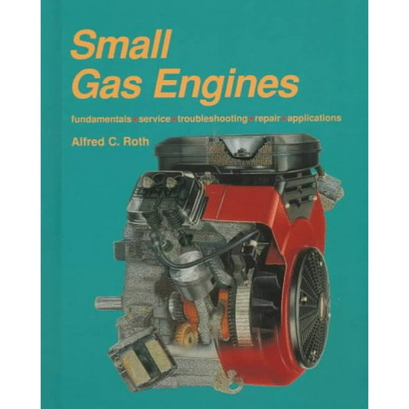 Small Gas Engines: Fundamentals, Service, Troubleshooting, Repair, Applications