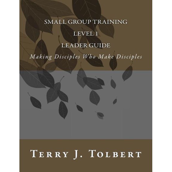 Small Group Training - Level 1 - LEADER GUIDE : Making Disciples Who Make Disciples (Paperback)
