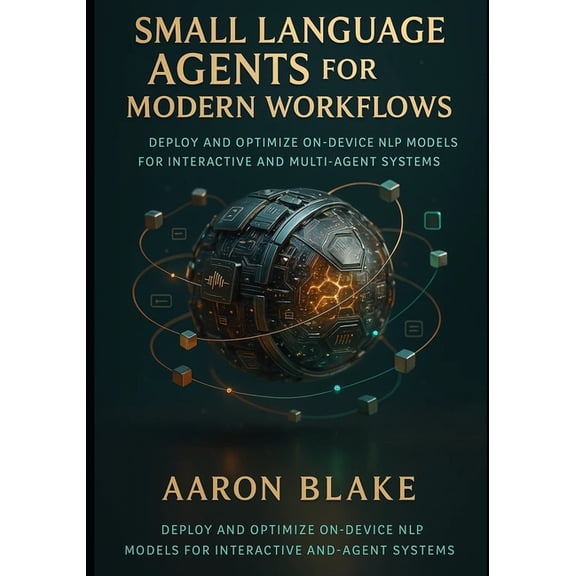 Small Language AI Small Language Agents for Modern Workflows: Deploy and Optimize On-Device NLP Models for Interactive and Multi-Agent Sys, Book 2, (Paperback)
