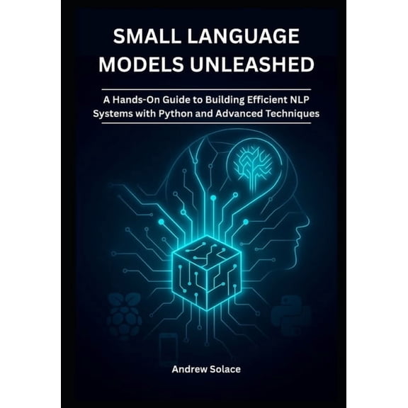 Agentic AI Engineering Series: Building Small Language Models Unleashed: A Hands-On Guide to Building Efficient NLP Systems with Python and Advanced Techniques:, Book 2, (Paperback)