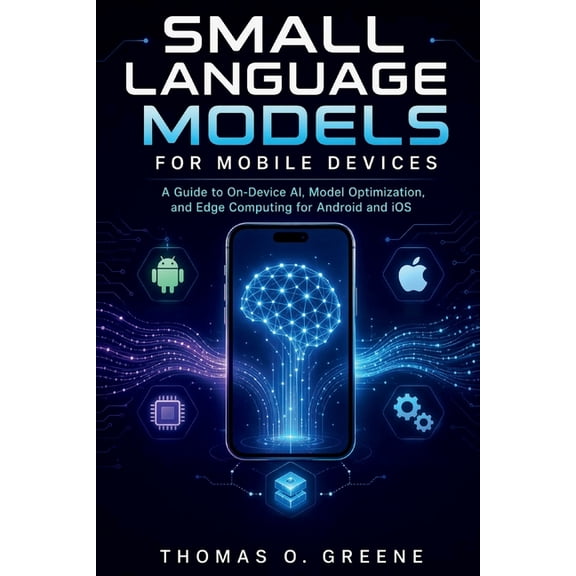 Small Language Models for Mobile Devices: A Guide to On-Device AI, Model Optimization, and Edge Computing for Android an, (Paperback)