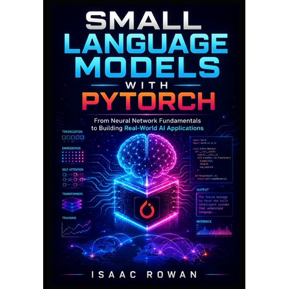 Small Language Models with PyTorch: From Neural Network Fundamentals to Building Real-World AI Applications, (Paperback)