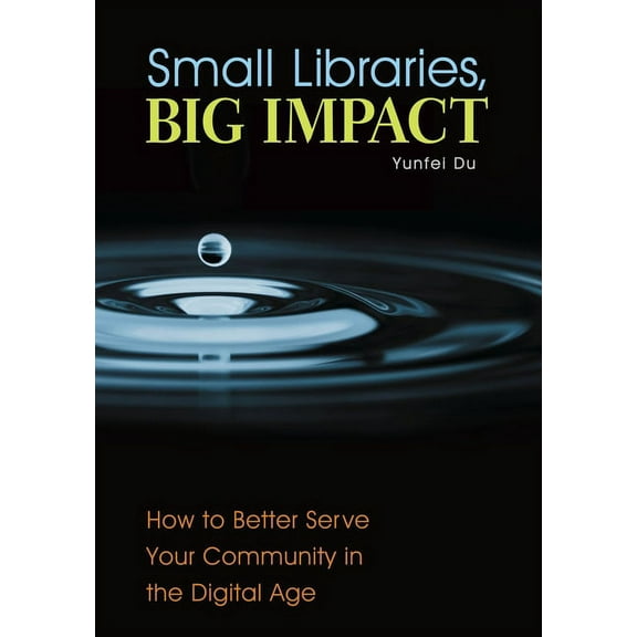 Small Libraries, Big Impact: How to Better Serve Your Community in the Digital Age, (Paperback)