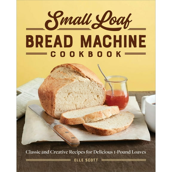 Small Loaf Bread Machine Cookbook: Classic and Creative Recipes for Delicious 1-Pound Loaves, (Paperback)