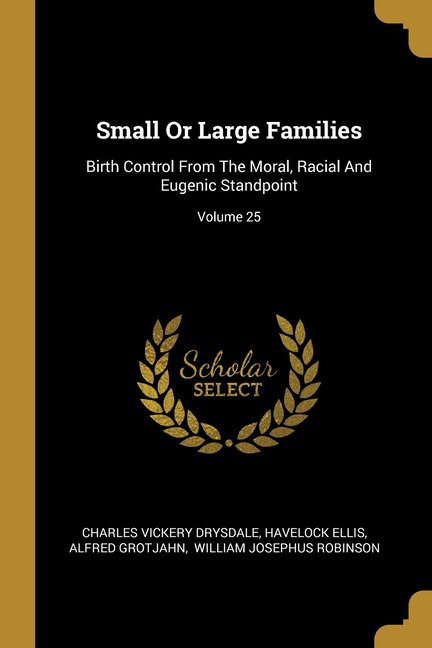 Small Or Large Families: Birth Control From The Moral, Racial And Eugenic Standpoint; Volume 25 (Paperback)