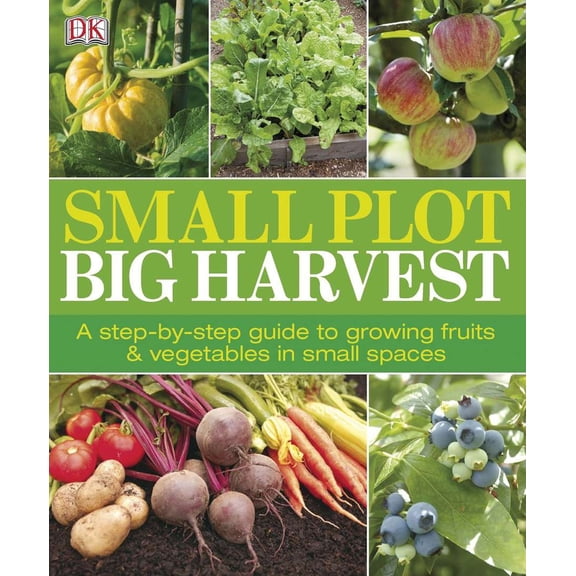 Pre-Owned Small Plot, Big Harvest: A Step-By-Step Guide to Growing Fruits and Vegetables in Small Spaces (Paperback) 0756690552 9780756690557