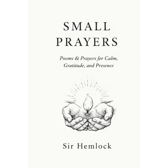 Small Prayers: Prayers for Calm, Gratitude, and Presence, (Paperback)