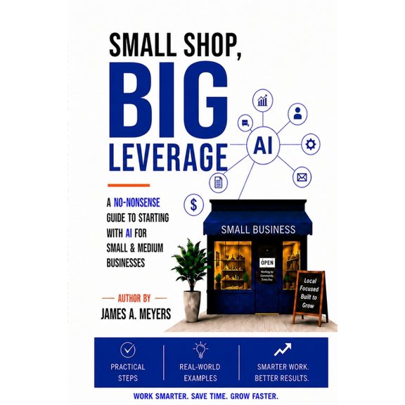 Small Shop, BIG LEVERAGE: A No-Nonsense Guide to starting with AI for Small & Medium Businesses, (Paperback)