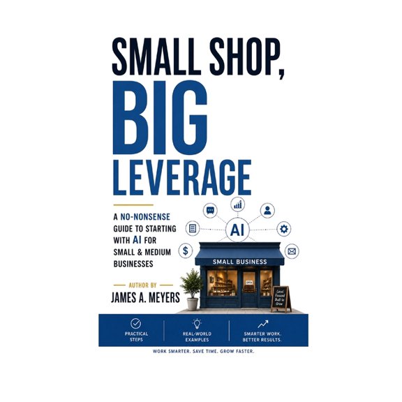 Small Shop, BIG LEVERAGE: A No-Nonsense Guide to starting with AI for Small & Medium Businesses, (Paperback)