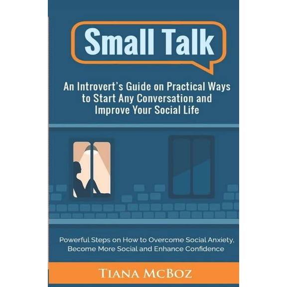 Powerful Steps on How to Overcome Social Small Talk: An Introvert's Guide on Practical Ways to Start Any Conversation and Improve Your Social Life, Book 1, (Paperback)