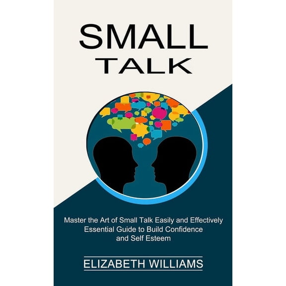 Small Talk: Essential Guide to Build Confidence and Self Esteem (Master the Art of Small Talk Easily and Effectively), (Paperback)