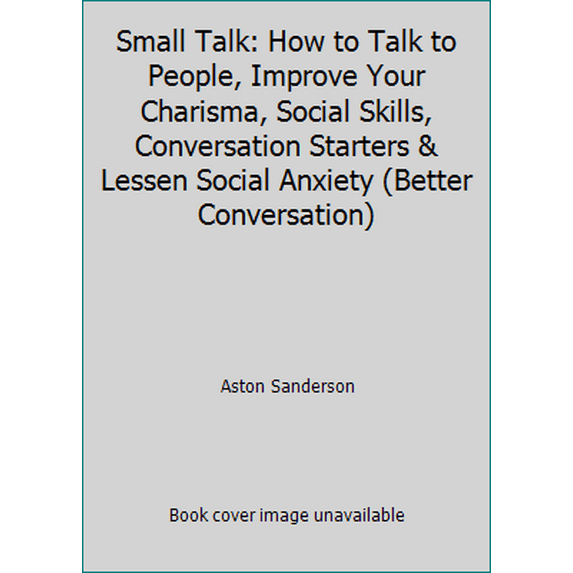 Pre-Owned Small Talk: How to Talk to People, Improve Your Charisma, Social Skills, Conversation Starters & Lessen Social Anxiety (Better Conversation) (Paperback) 1520151640 9781520151649