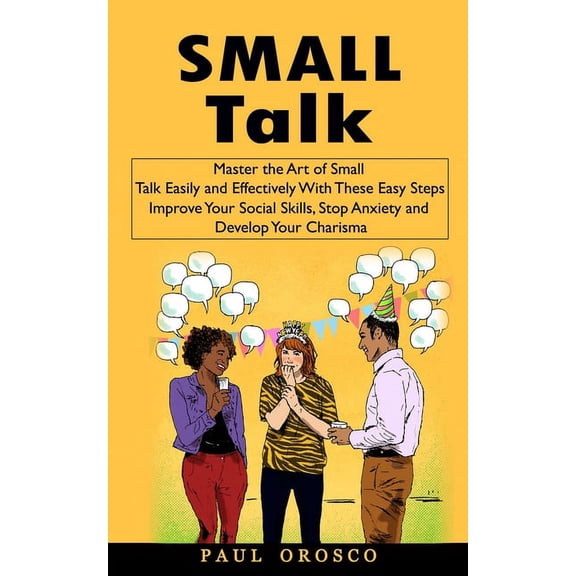 Small Talk: Master the Art of Small Talk Easily and Effectively With These Easy Steps (Improve Your Social Skills, Stop , (Paperback)