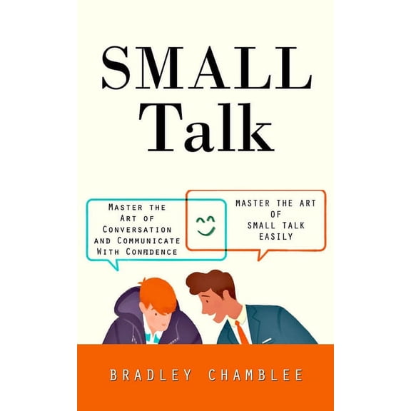 Small Talk: Master the Art of Small Talk Easily (Master the Art of Conversation and Communicate With Confidence), (Paperback)
