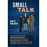 Small Talk A Shy Introverts Guide to Being More Likeable and Building Better Relationships, Even If You Have Social Anx, Paperback