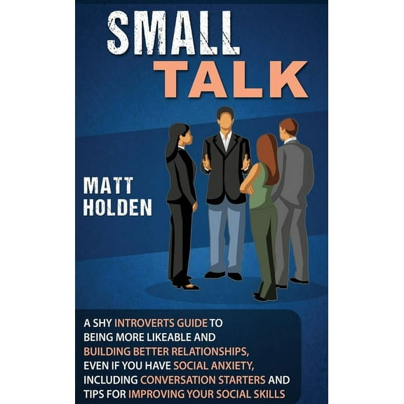 Small Talk: A Shy Introverts Guide to Being More Likeable and Building Better Relationships, Even If You Have Social Anx, (Hardcover)