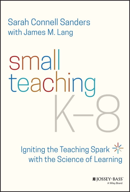 Small Teaching K-8: Igniting the Teaching Spark with the Science of ...