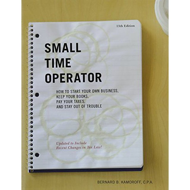Small Time Operator How to Start Your Own Business, Keep Your Books, Pay Your Taxes, and Stay