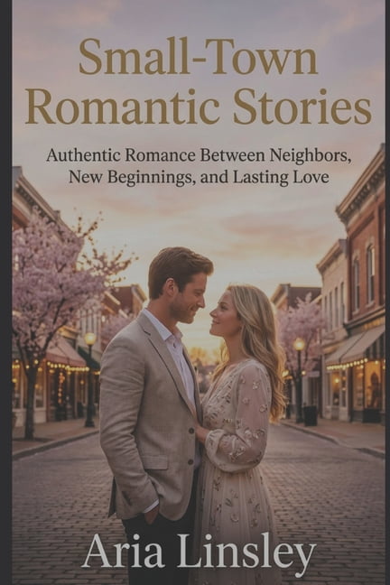 Small-Town Romantic Stories: Authentic Romance Between Neighbors, New Beginnings, and Lasting Love, (Paperback)