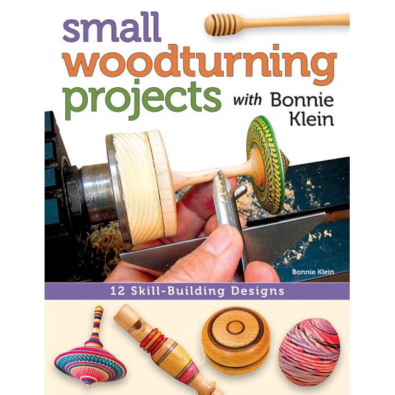 Small Woodturning Projects with Bonnie Klein: 12 Skill-Building Designs
