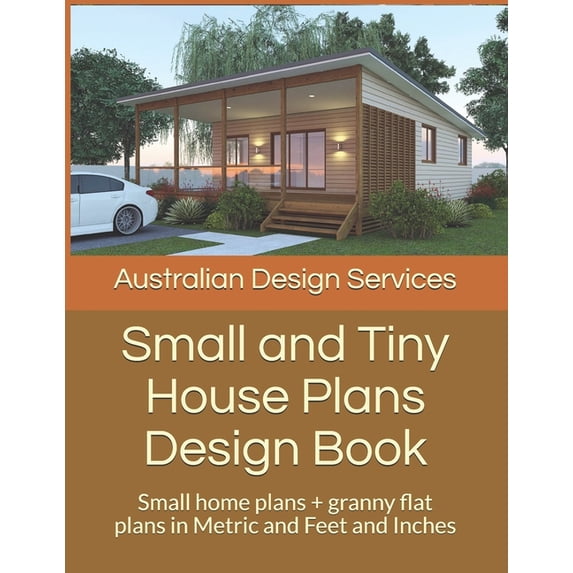 Small and Tiny Homes: Small and Tiny House Plans Design Book: Small home plans + granny flat plans in Metric and Feet and Inches (Paperback)