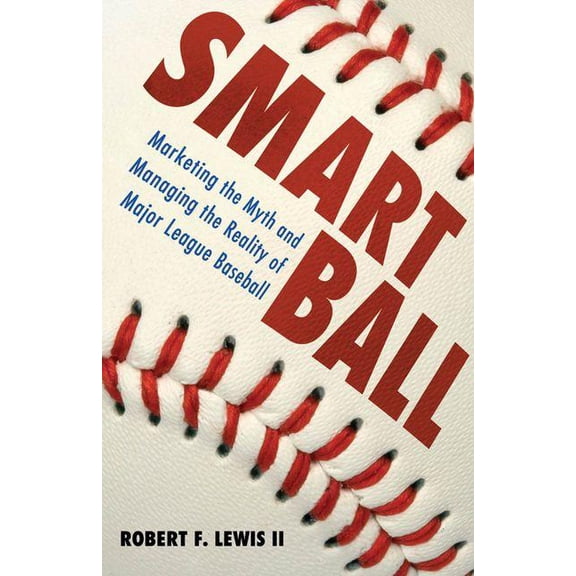 Smart Ball: Marketing the Myth and Managing the Reality of Major League Baseball, (Hardcover)