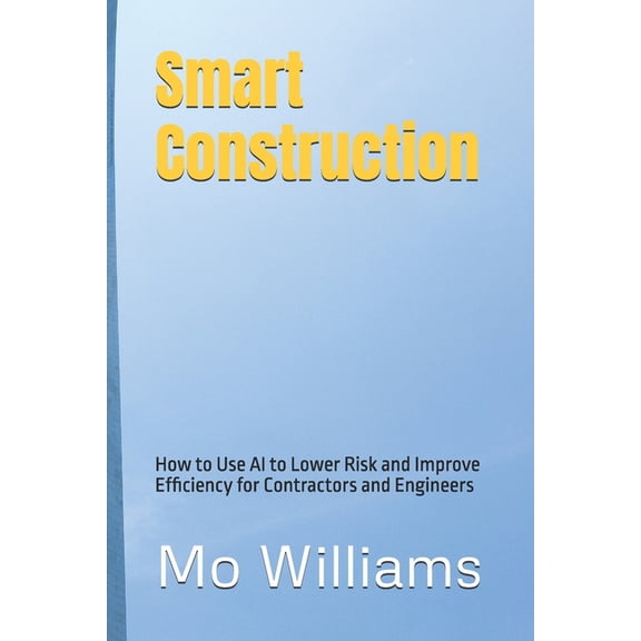 Smart Construction: How to Use AI to Lower Risk and Improve Efficiency for Contractors and Engineers, (Paperback)