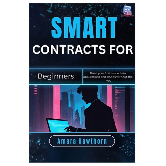 Smart Contracts for Beginners: Build your first blockchain applications and dApps without the hype, (Paperback)